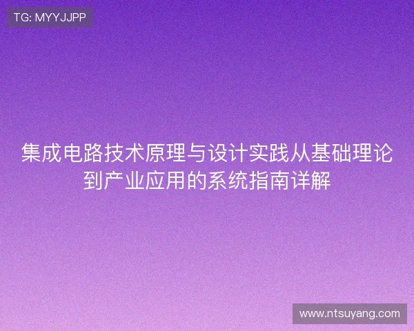 集成电路技术原理与设计实践从基础理论到产业应用的系统指南详解 集成电路技术原理与设计实践从基础理论到产业应用的系统指南详解